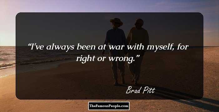 I've always been at war with myself, for right or wrong.