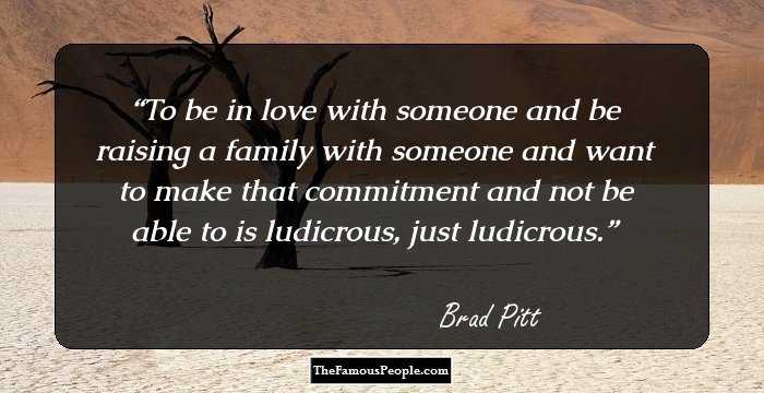 To be in love with someone and be raising a family with someone and want to make that commitment and not be able to is ludicrous, just ludicrous.