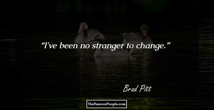 I've been no stranger to change.