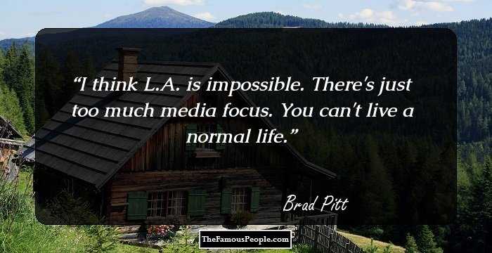 I think L.A. is impossible. There's just too much media focus. You can't live a normal life.