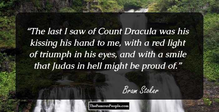 The last I saw of Count Dracula was his kissing his hand to me, with a red light of triumph in his eyes, and with a smile that Judas in hell might be proud of.