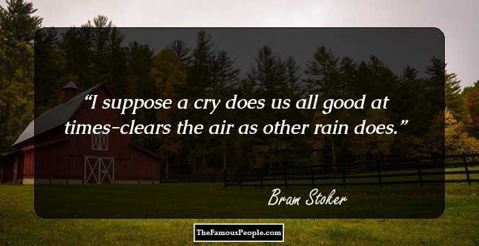 I suppose a cry does us all good at times-clears the air as other rain does.