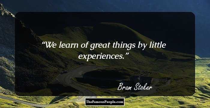 We learn of great things by little experiences.
