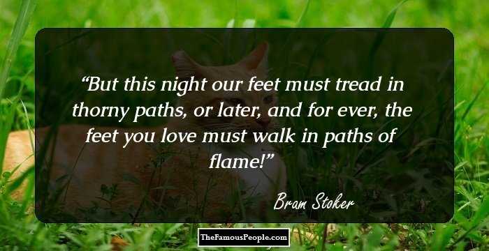 But this night our feet must tread in thorny paths, or later, and for ever, the feet you love must walk in paths of flame!