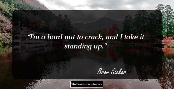 I’m a hard nut to crack, and I take it standing up.