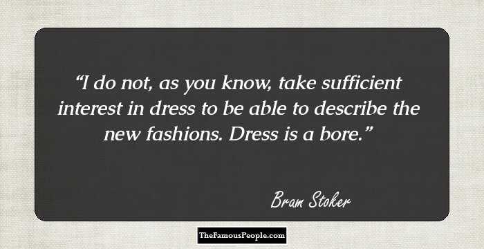 I do not, as you know, take sufficient interest in dress to be able to describe the new fashions. Dress is a bore.