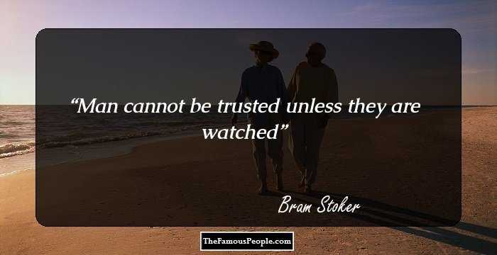 Man cannot be trusted unless they are watched