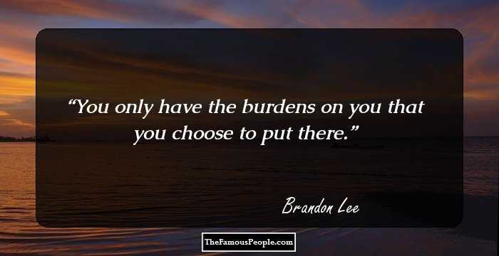 You only have the burdens on you that you choose to put there.