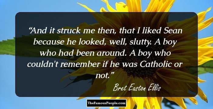 And it struck me then, that I liked Sean because he looked, well, slutty. A boy who had been around. A boy who couldn't remember if he was Catholic or not.