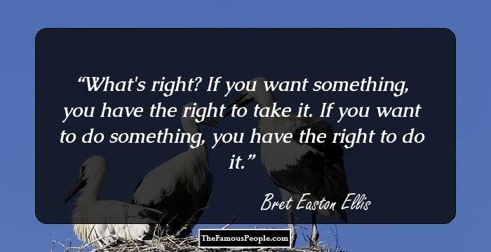 What's right? If you want something, you have the right to take it. If you want to do something, you have the right to do it.