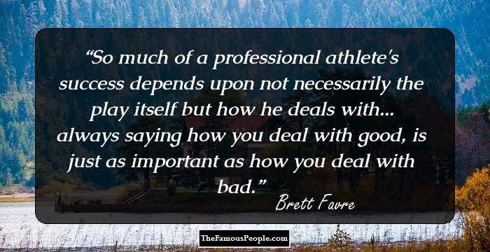 So much of a professional athlete's success depends upon not necessarily the play itself but how he deals with... always saying how you deal with good, is just as important as how you deal with bad.