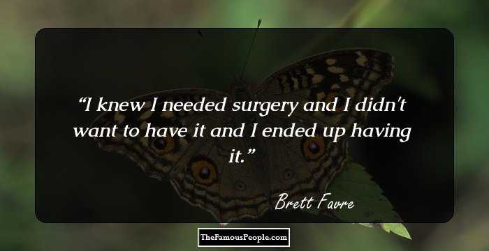 I knew I needed surgery and I didn't want to have it and I ended up having it.