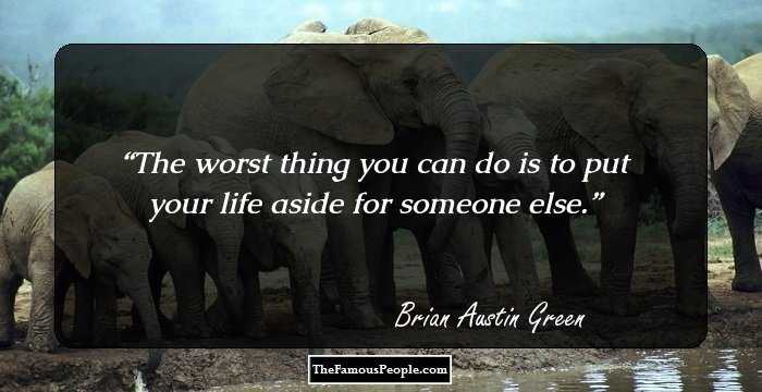 The worst thing you can do is to put your life aside for someone else.