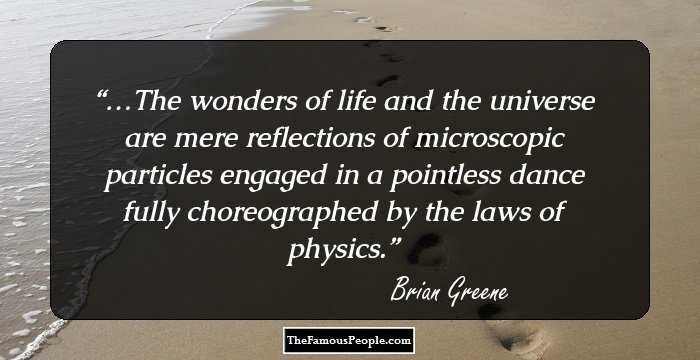…The wonders of life and the universe are mere reflections of microscopic particles engaged in a pointless dance fully choreographed by the laws of physics.