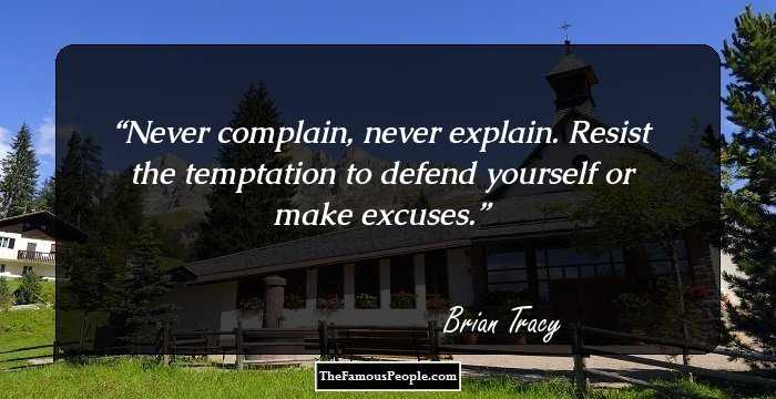Never complain, never explain. Resist the temptation to defend yourself or make excuses.