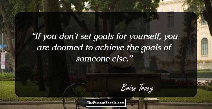 If you don't set goals for yourself, you are doomed to achieve the goals of someone else.