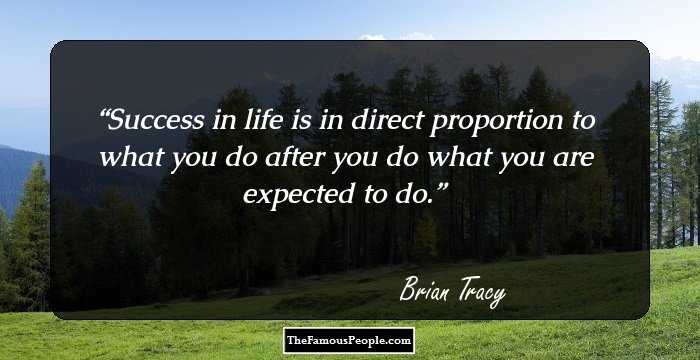 Success in life is in direct proportion to what you do after you do what you are expected to do.