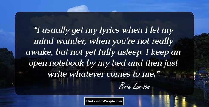 I usually get my lyrics when I let my mind wander, when you're not really awake, but not yet fully asleep. I keep an open notebook by my bed and then just write whatever comes to me.