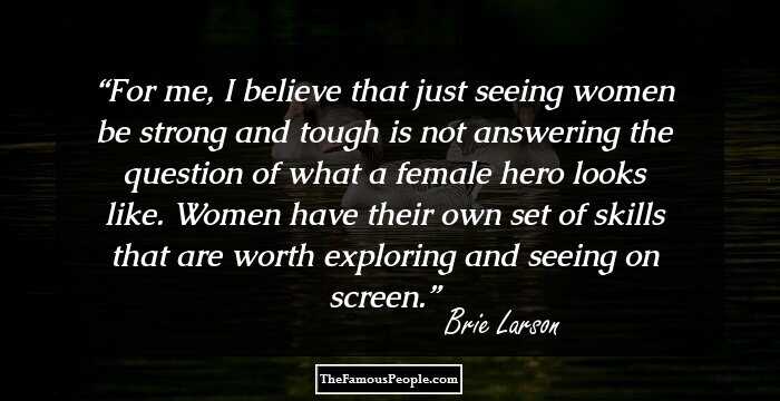 For me, I believe that just seeing women be strong and tough is not answering the question of what a female hero looks like. Women have their own set of skills that are worth exploring and seeing on screen.