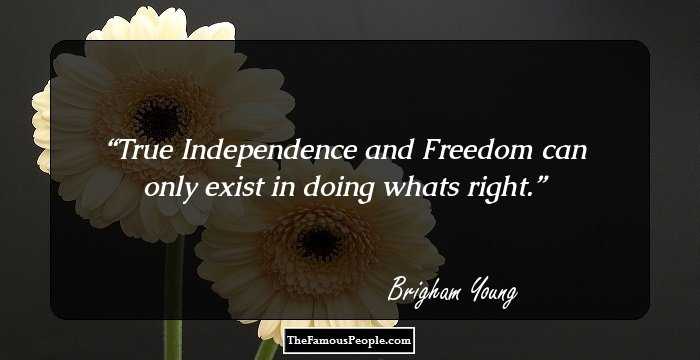 True Independence and Freedom can only exist in doing whats right.