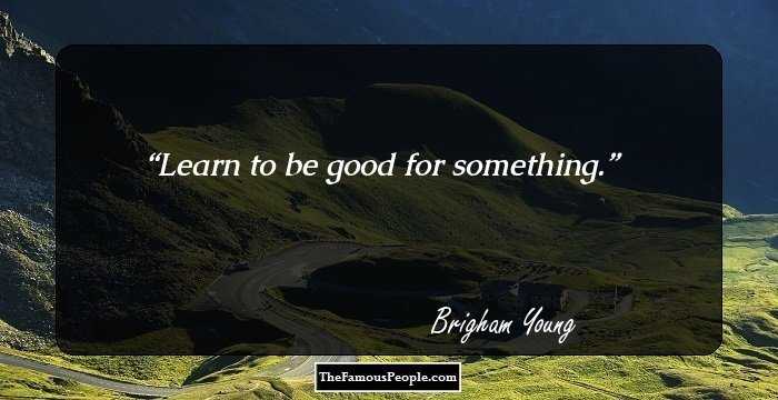 Learn to be good for something.