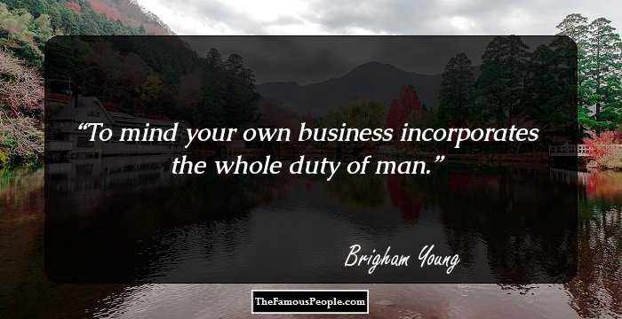 To mind your own business incorporates the whole duty of man.