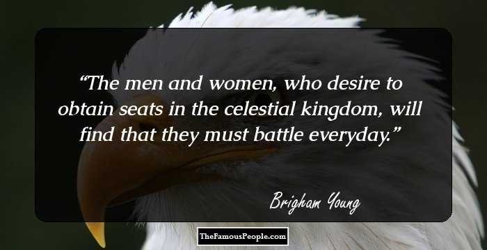 The men and women, who desire to obtain seats in the celestial kingdom, will find that they must battle everyday.