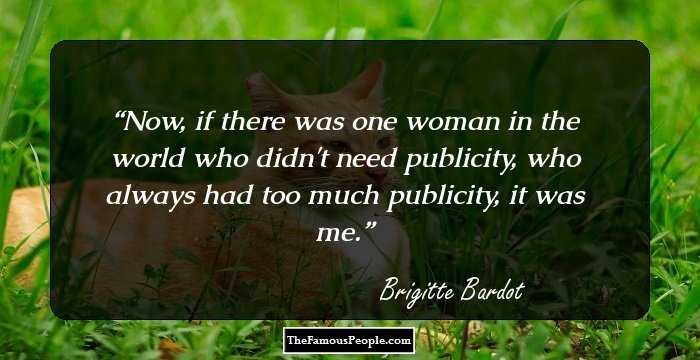 Now, if there was one woman in the world who didn't need publicity, who always had too much publicity, it was me.