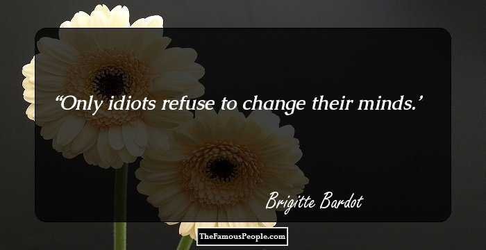 Only idiots refuse to change their minds.