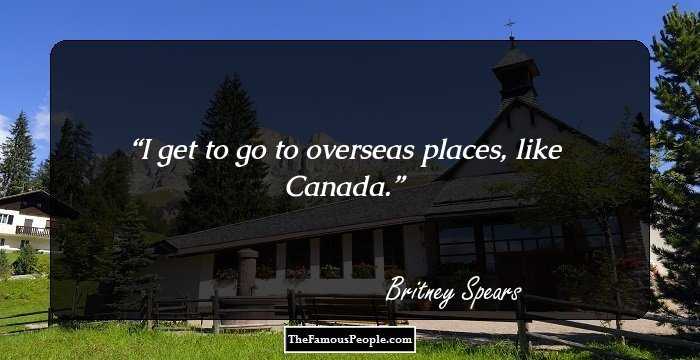 I get to go to overseas places, like Canada.