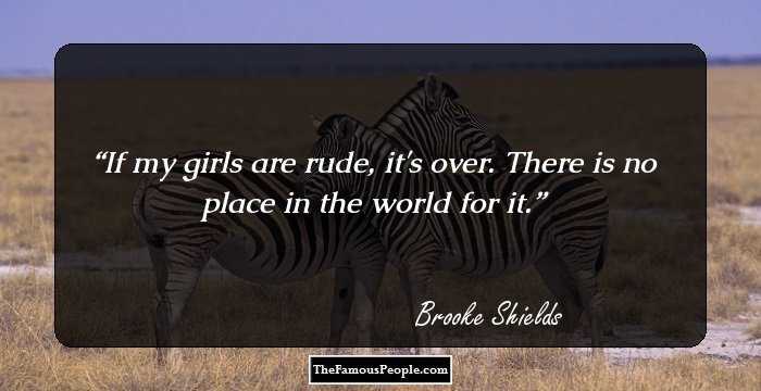 If my girls are rude, it's over. There is no place in the world for it.