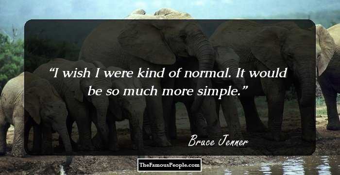 I wish I were kind of normal. It would be so much more simple.