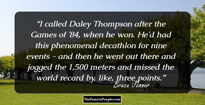 I called Daley Thompson after the Games of '84, when he won. He'd had this phenomenal decathlon for nine events - and then he went out there and jogged the 1,500 meters and missed the world record by, like, three points.