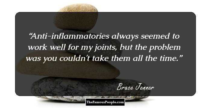 Anti-inflammatories always seemed to work well for my joints, but the problem was you couldn't take them all the time.