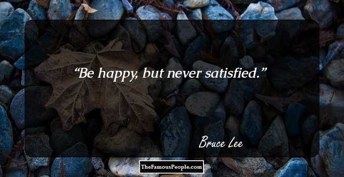 Be happy, but never satisfied.