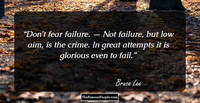 Don't fear failure. — Not failure, but low aim, is the crime. In great attempts it is glorious even to fail.