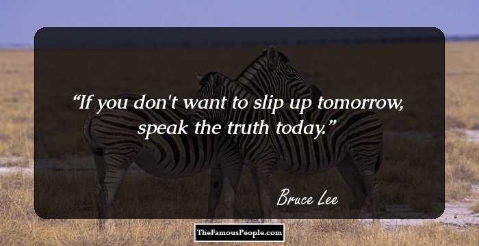 If you don't want to slip up tomorrow, speak the truth today.