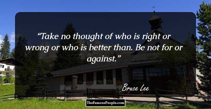Take no thought of who is right or wrong or who is better than. Be not for or against.