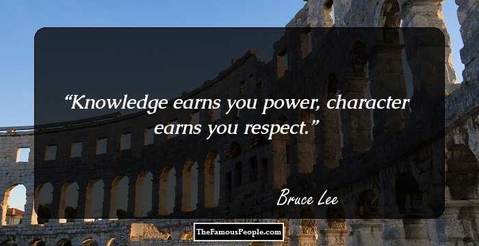 Knowledge earns you power, character earns you respect.