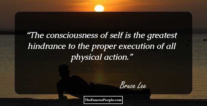 The consciousness of self is the greatest hindrance to the proper execution of all physical action.