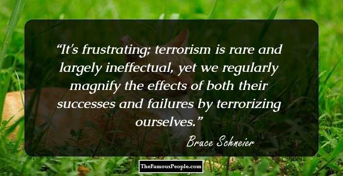 It's frustrating; terrorism is rare and largely ineffectual, yet we regularly magnify the effects of both their successes and failures by terrorizing ourselves.