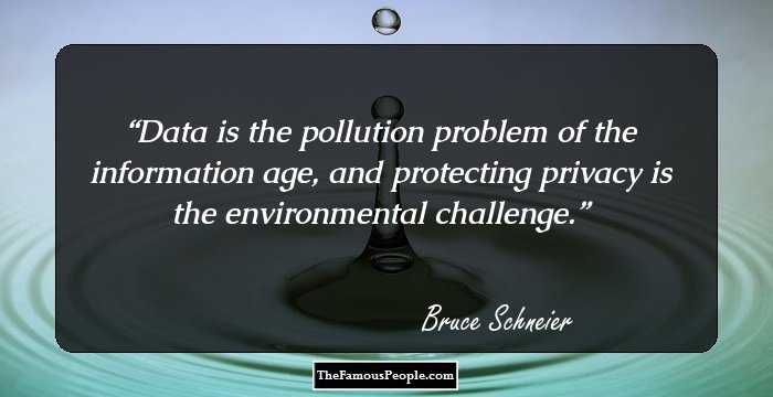 Data is the pollution problem of the information age, and protecting privacy is the environmental challenge.