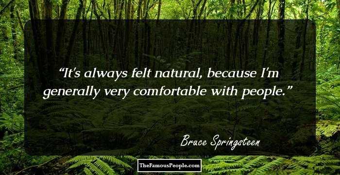 It's always felt natural, because I'm generally very comfortable with people.
