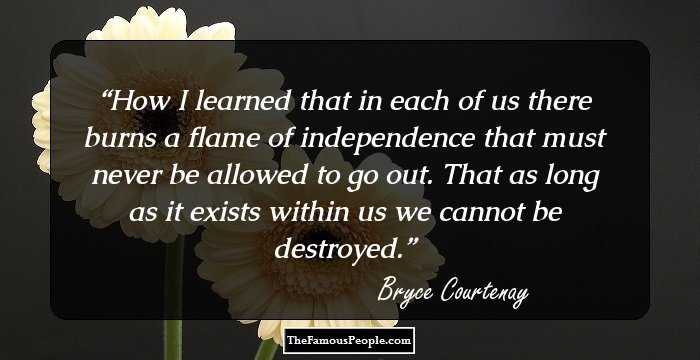 How I learned that in each of us there burns a flame of independence that must never be allowed to go out. That as long as it exists within us we cannot be destroyed.