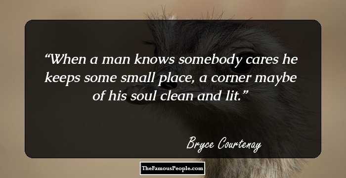 When a man knows somebody cares he keeps some small place, a corner maybe of his soul clean and lit.