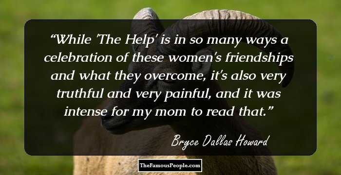 While 'The Help' is in so many ways a celebration of these women's friendships and what they overcome, it's also very truthful and very painful, and it was intense for my mom to read that.