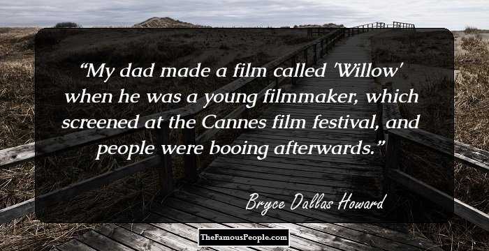 My dad made a film called 'Willow' when he was a young filmmaker, which screened at the Cannes film festival, and people were booing afterwards.