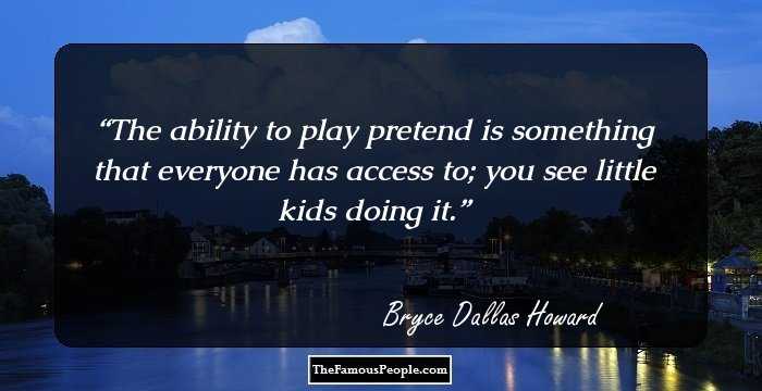 The ability to play pretend is something that everyone has access to; you see little kids doing it.