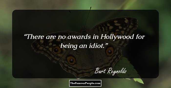 There are no awards in Hollywood for being an idiot.