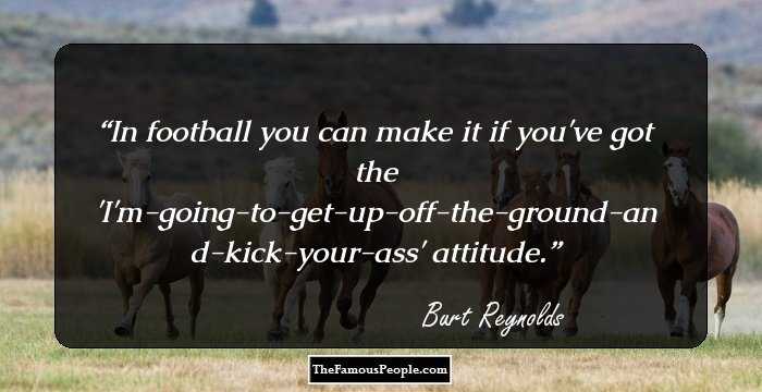 In football you can make it if you've got the 'I'm-going-to-get-up-off-the-ground-and-kick-your-ass' attitude.